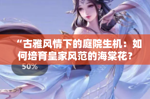 “古雅風(fēng)情下的庭院生機(jī)：如何培育皇家風(fēng)范的海棠花？”