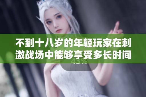 不到十八歲的年輕玩家在刺激戰(zhàn)場(chǎng)中能夠享受多長(zhǎng)時(shí)間的游戲樂趣