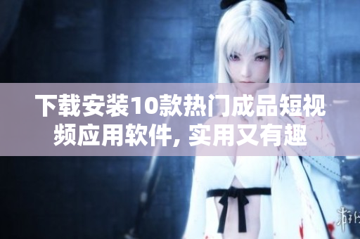 下載安裝10款熱門(mén)成品短視頻應(yīng)用軟件, 實(shí)用又有趣