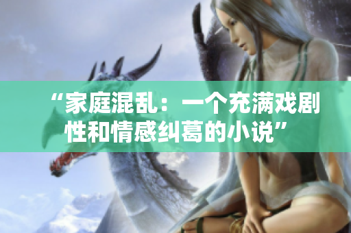 “家庭混亂：一個充滿戲劇性和情感糾葛的小說”
