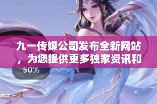 九一傳媒公司發(fā)布全新網(wǎng)站，為您提供更多獨(dú)家資訊和創(chuàng)意媒體服務(wù)