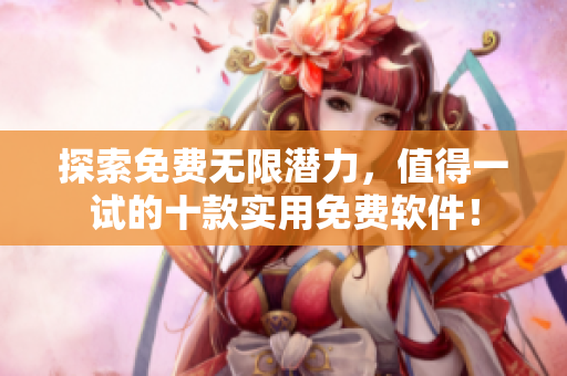 探索免費無限潛力，值得一試的十款實用免費軟件！