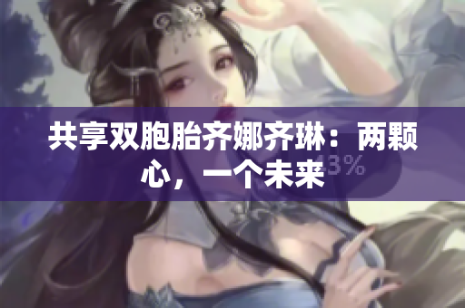 共享雙胞胎齊娜齊琳：兩顆心，一個未來
