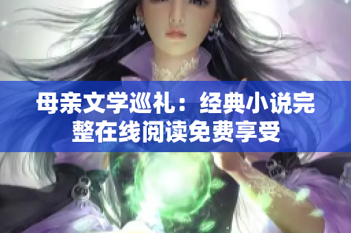 母親文學(xué)巡禮：經(jīng)典小說完整在線閱讀免費享受