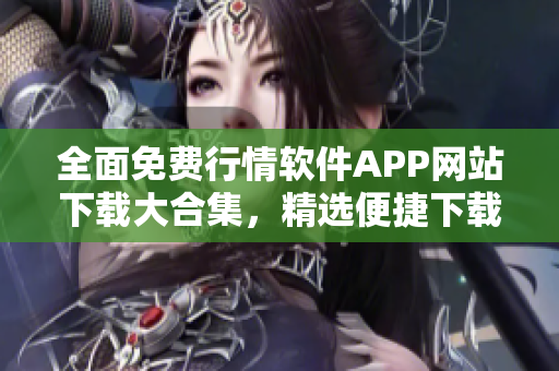 全面免費行情軟件APP網(wǎng)站下載大合集，精選便捷下載鏈接
