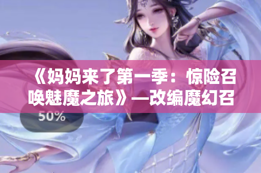 《媽媽來了第一季：驚險召喚魅魔之旅》—改編魔幻召喚挑戰(zhàn)