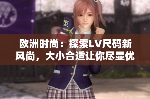 歐洲時(shí)尚：探索LV尺碼新風(fēng)尚，大小合適讓你盡顯優(yōu)雅