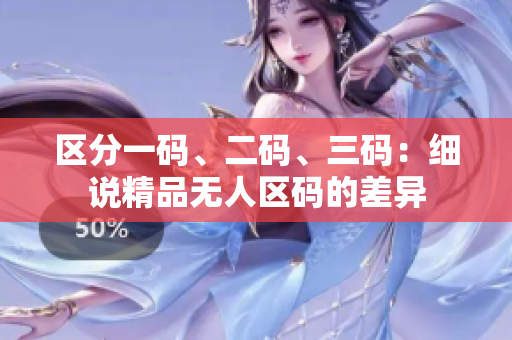 區(qū)分一碼、二碼、三碼：細(xì)說精品無人區(qū)碼的差異