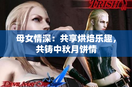 母女情深：共享烘焙樂趣，共鑄中秋月餅情