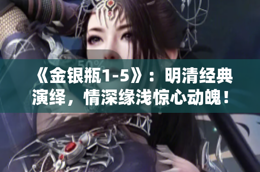 《金銀瓶1-5》：明清經(jīng)典演繹，情深緣淺驚心動魄！