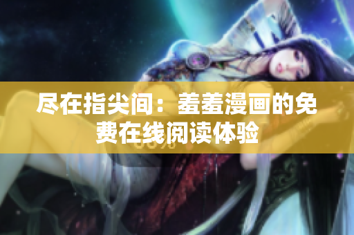 盡在指尖間：羞羞漫畫的免費在線閱讀體驗