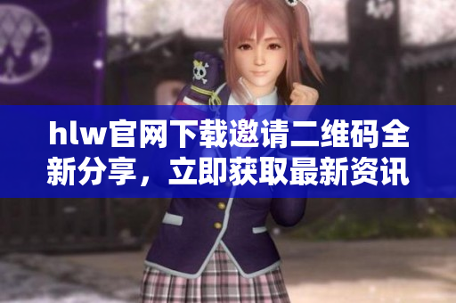 hlw官網(wǎng)下載邀請(qǐng)二維碼全新分享，立即獲取最新資訊！