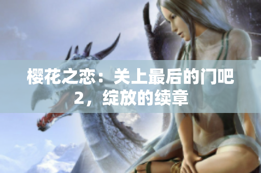 櫻花之戀：關(guān)上最后的門(mén)吧2，綻放的續(xù)章