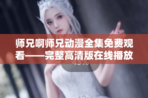 師兄啊師兄動(dòng)漫全集免費(fèi)觀看——完整高清版在線播放