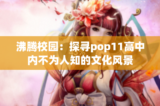沸騰校園：探尋pop11高中內(nèi)不為人知的文化風(fēng)景