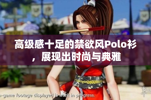 高級(jí)感十足的禁欲風(fēng)Polo衫，展現(xiàn)出時(shí)尚與典雅