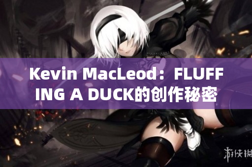Kevin MacLeod：FLUFFING A DUCK的創(chuàng)作秘密