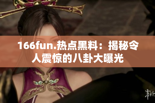 166fun.熱點(diǎn)黑料：揭秘令人震驚的八卦大曝光