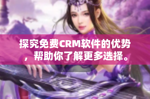 探究免費(fèi)CRM軟件的優(yōu)勢(shì)，幫助你了解更多選擇。