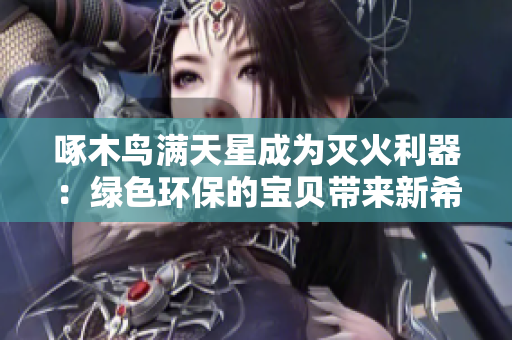 啄木鳥滿天星成為滅火利器：綠色環(huán)保的寶貝帶來新希望