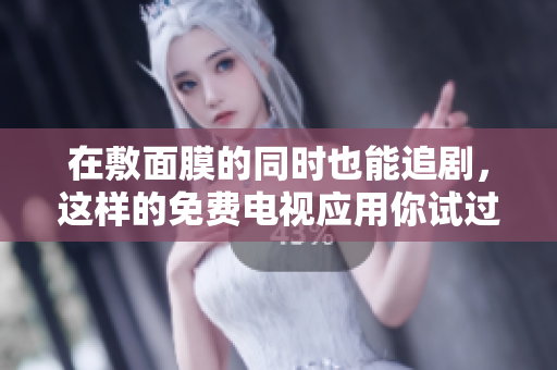 在敷面膜的同時也能追劇，這樣的免費電視應用你試過嗎？  