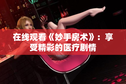 在線觀看《妙手房術(shù)》：享受精彩的醫(yī)療劇情