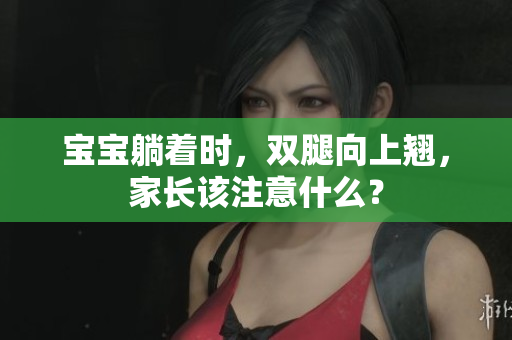 寶寶躺著時(shí)，雙腿向上翹，家長該注意什么？
