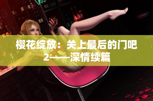 櫻花綻放：關(guān)上最后的門吧2——深情續(xù)篇