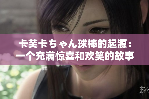 卡芙卡ちゃん球棒的起源：一個充滿驚喜和歡笑的故事