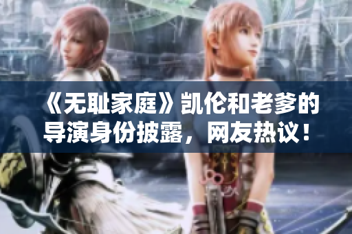《無恥家庭》凱倫和老爹的導(dǎo)演身份披露，網(wǎng)友熱議！