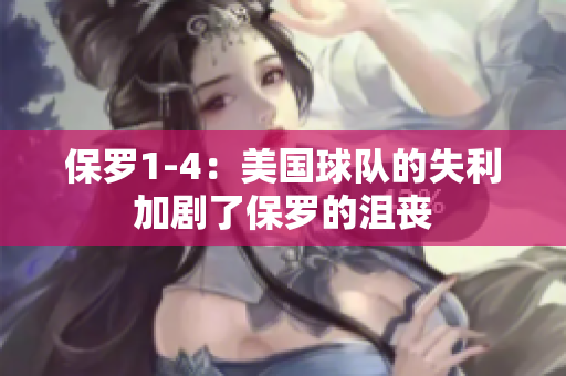 保羅1-4：美國(guó)球隊(duì)的失利加劇了保羅的沮喪