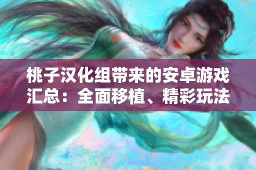 桃子漢化組帶來的安卓游戲匯總：全面移植、精彩玩法盡覽