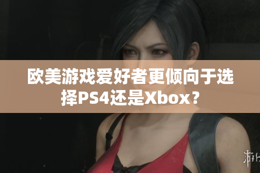 歐美游戲愛好者更傾向于選擇PS4還是Xbox？