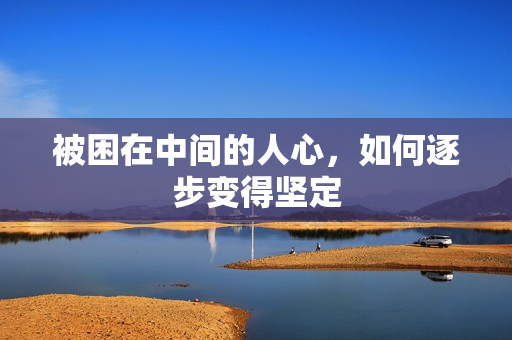 被困在中間的人心，如何逐步變得堅(jiān)定
