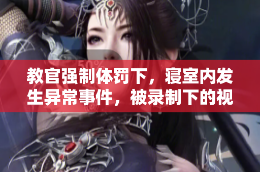 教官?gòu)?qiáng)制體罰下，寢室內(nèi)發(fā)生異常事件，被錄制下的視頻引起關(guān)注。