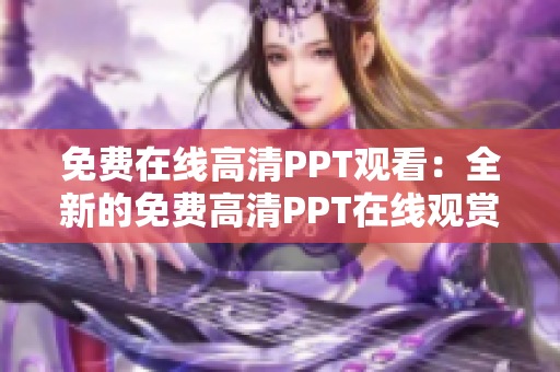 免費(fèi)在線高清PPT觀看：全新的免費(fèi)高清PPT在線觀賞平臺(tái)