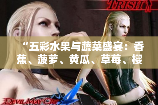 “五彩水果與蔬菜盛宴：香蕉、菠蘿、黃瓜、草莓、櫻桃、榴蓮、茄子齊登場(chǎng)！”