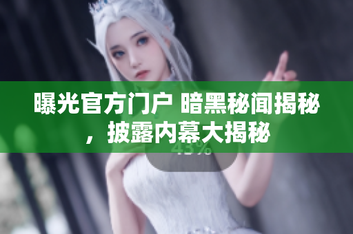 曝光官方門戶 暗黑秘聞揭秘，披露內(nèi)幕大揭秘