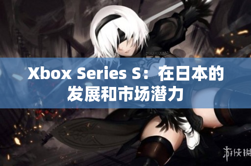 Xbox Series S：在日本的發(fā)展和市場潛力