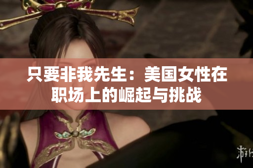 只要非我先生：美國女性在職場上的崛起與挑戰(zhàn)