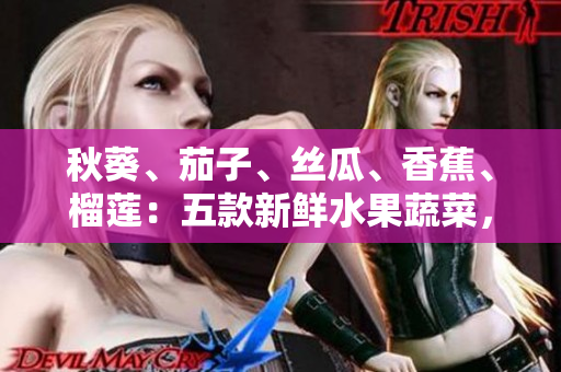 秋葵、茄子、絲瓜、香蕉、榴蓮：五款新鮮水果蔬菜，健康飲食不可或缺的選擇