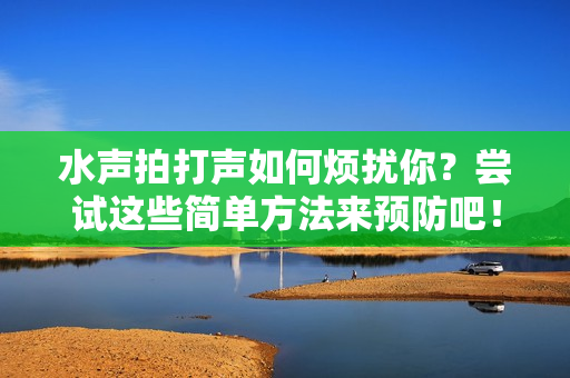 水聲拍打聲如何煩擾你？嘗試這些簡單方法來預(yù)防吧！