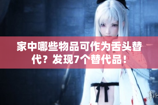 家中哪些物品可作為舌頭替代？發(fā)現7個替代品！