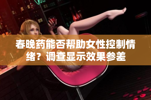 春晚藥能否幫助女性控制情緒？調查顯示效果參差
