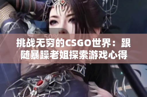 挑戰(zhàn)無窮的CSGO世界：跟隨暴躁老姐探索游戲心得