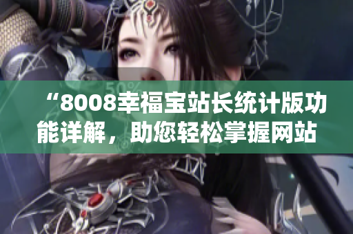 “8008幸福寶站長統(tǒng)計版功能詳解，助您輕松掌握網(wǎng)站數(shù)據(jù)”