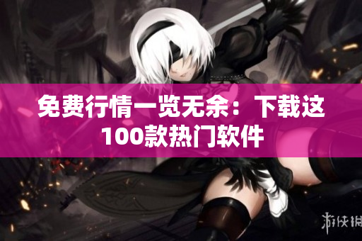 免費行情一覽無余：下載這100款熱門軟件