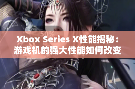 Xbox Series X性能揭秘：游戲機的強大性能如何改變游戲體驗？