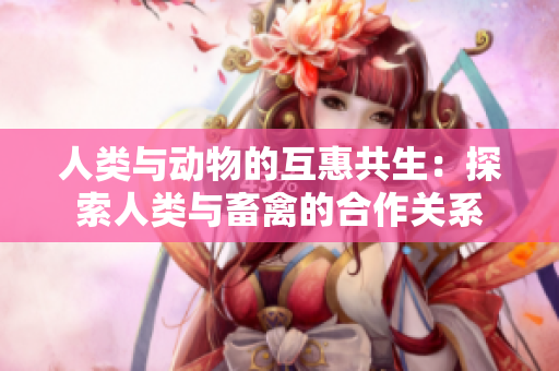 人類與動(dòng)物的互惠共生：探索人類與畜禽的合作關(guān)系
