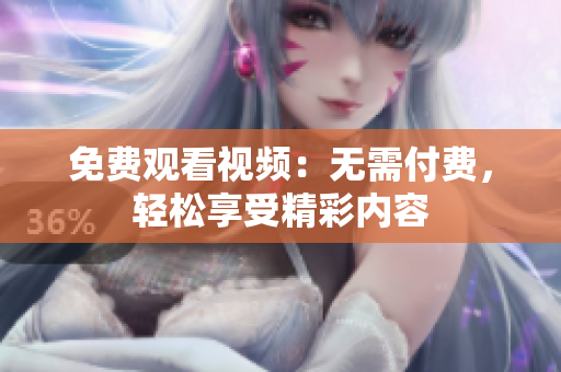 免費觀看視頻：無需付費，輕松享受精彩內(nèi)容